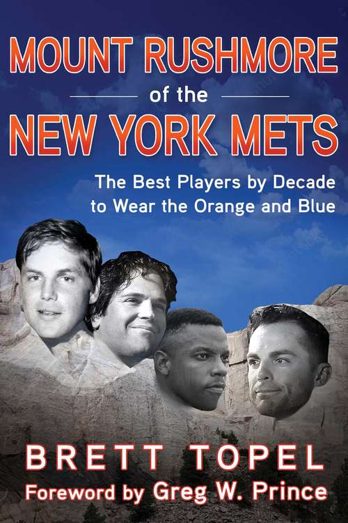 Book cover of Mount Rushmore of the New York Mets: The Best Players by Decade to Wear the Orange and Blue