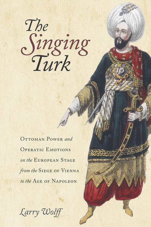 Book cover of The Singing Turk: Ottoman Power and Operatic Emotions on the European Stage from the Siege of Vienna to the Age of Napoleon