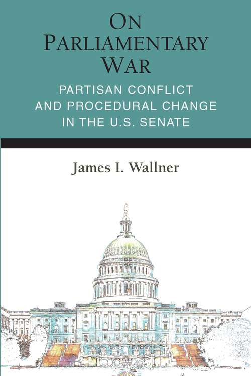 Book cover of On Parliamentary War: Partisan Conflict and Procedural Change in the U.S. Senate (Legislative Politics And Policy Making)