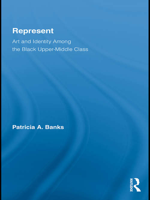 Book cover of Represent: Art and Identity Among the Black Upper-Middle Class (Routledge Research in Race and Ethnicity)