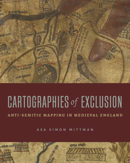 Book cover of Cartographies of Exclusion: Anti-Semitic Mapping in Medieval England