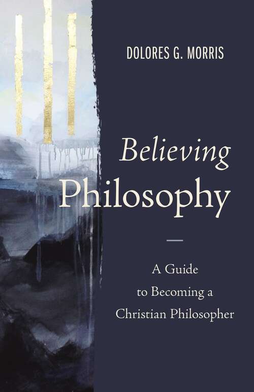 Book cover of Believing Philosophy: A Guide to Becoming a Christian Philosopher