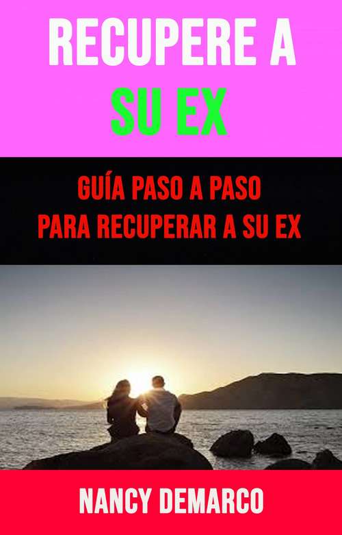 Book cover of Recupere A Su Ex: Guía Paso A Paso Para Recuperar A Su Ex