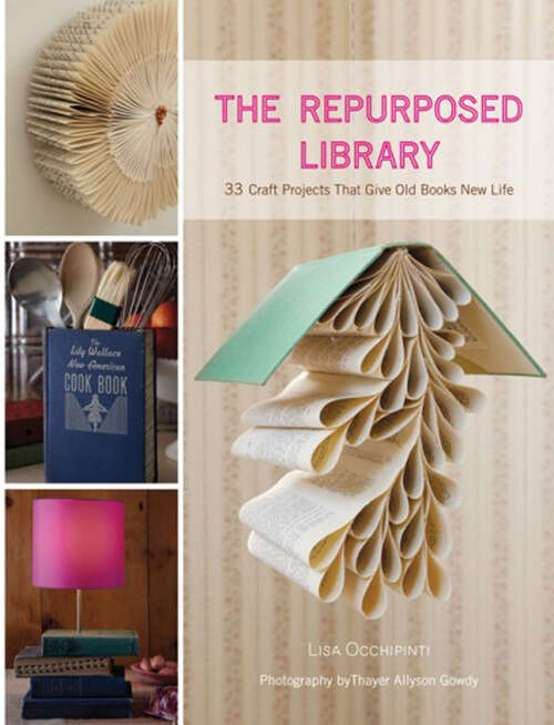 Book cover of The Repurposed Library: 33 Craft Projects That Give Old Books New Life