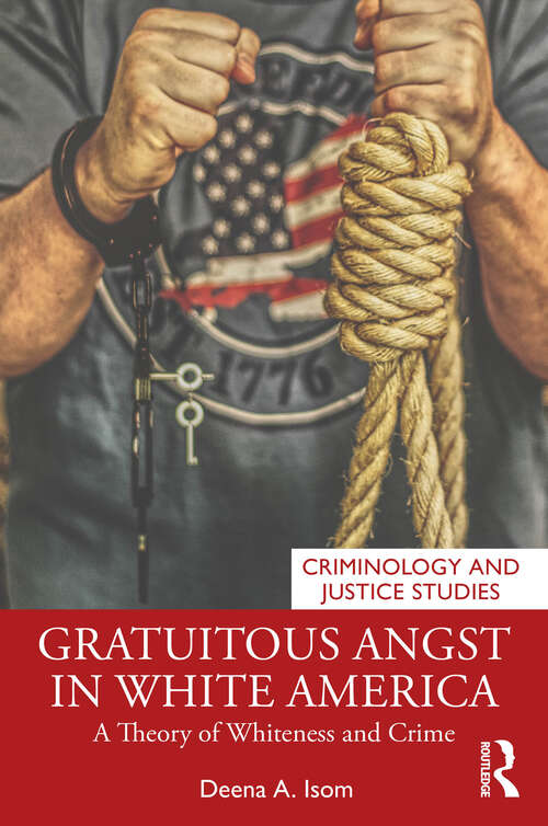 Book cover of Gratuitous Angst in White America: A Theory of Whiteness and Crime (Criminology and Justice Studies)