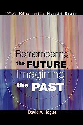Book cover of Remembering The Future, Imagining The Past: Story, Ritual, And The Human Brain