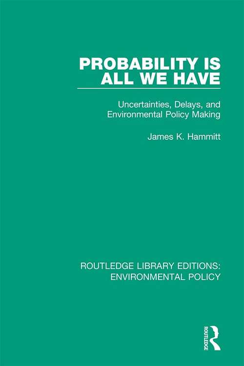 Book cover of Probability is All We Have: Uncertainties, Delays, and Environmental Policy Making (Routledge Library Editions: Environmental Policy #10)