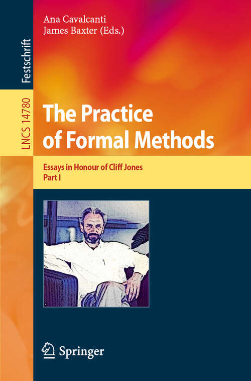 Book cover of The Practice of Formal Methods: Essays in Honour of Cliff Jones, Part I (2024) (Lecture Notes in Computer Science #14780)