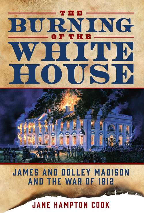 Book cover of The Burning of the White House: James and Dolley Madison and the War of 1812