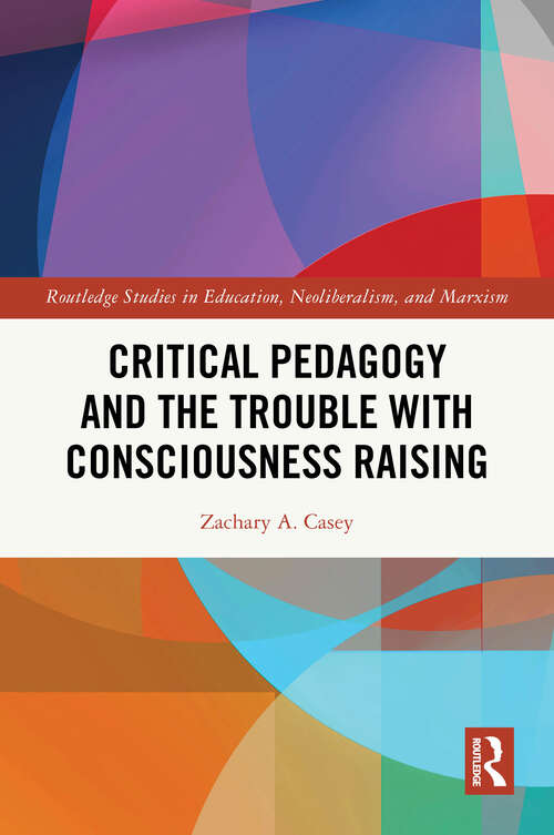 Book cover of Critical Pedagogy and the Trouble with Consciousness Raising (1) (Routledge Studies in Education, Neoliberalism, and Marxism)