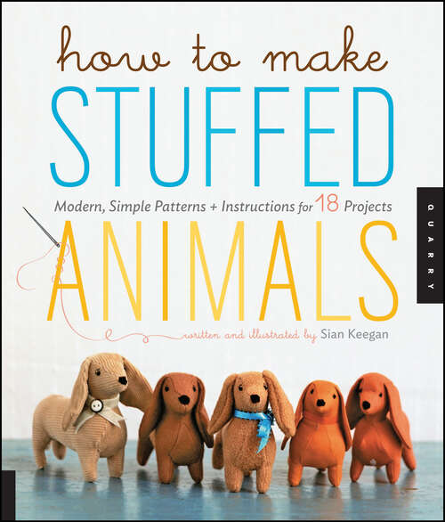 Book cover of How to Make Stuffed Animals: Modern, Simple Patterns + Instructions for 18 Projects