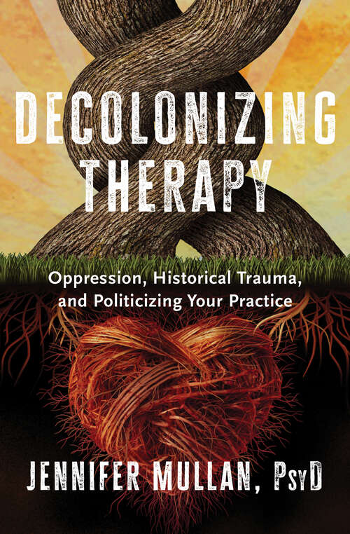 Book cover of Decolonizing Therapy: Oppression, Historical Trauma, and Politicizing Your Practice