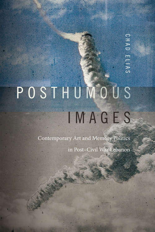 Book cover of Posthumous Images: Contemporary Art and Memory Politics in Post–Civil War Lebanon (Art History Publication Initiative)