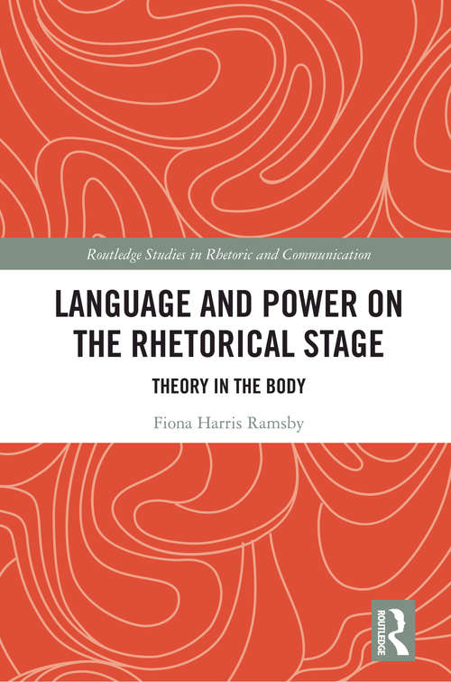 Book cover of Language and Power on the Rhetorical Stage: Theory in the Body (Routledge Studies in Rhetoric and Communication)