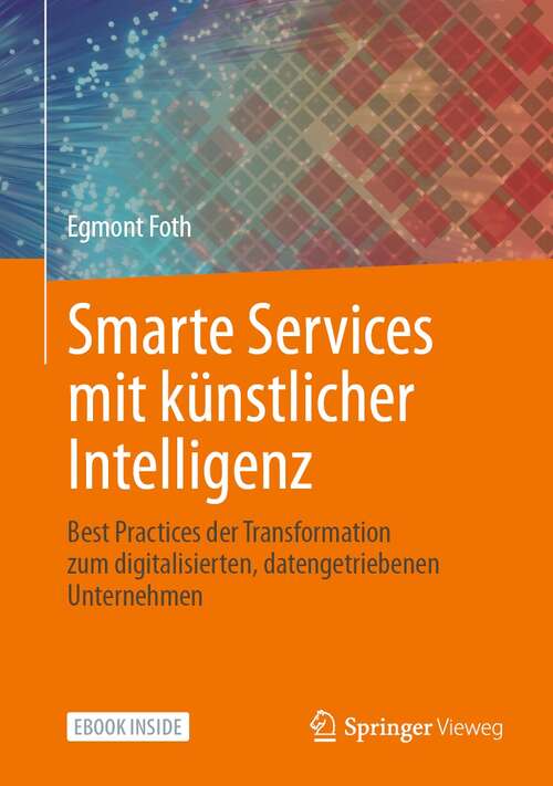 Book cover of Smarte Services mit künstlicher Intelligenz: Best Practices der Transformation zum digitalisierten, datengetriebenen Unternehmen (1. Aufl. 2021)