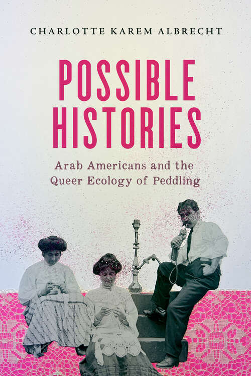 Book cover of Possible Histories: Arab Americans and the Queer Ecology of Peddling (American Crossroads #70)