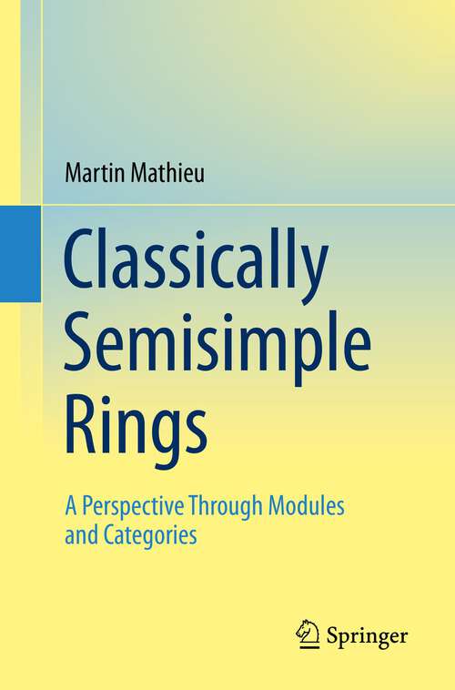 Book cover of Classically Semisimple Rings: A Perspective Through Modules and Categories (1st ed. 2022)