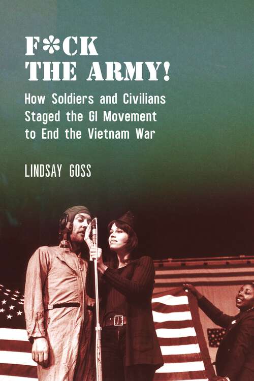 Book cover of F*ck The Army!: How Soldiers and Civilians Staged the GI Movement to End the Vietnam War (Performance and American Cultures #7)