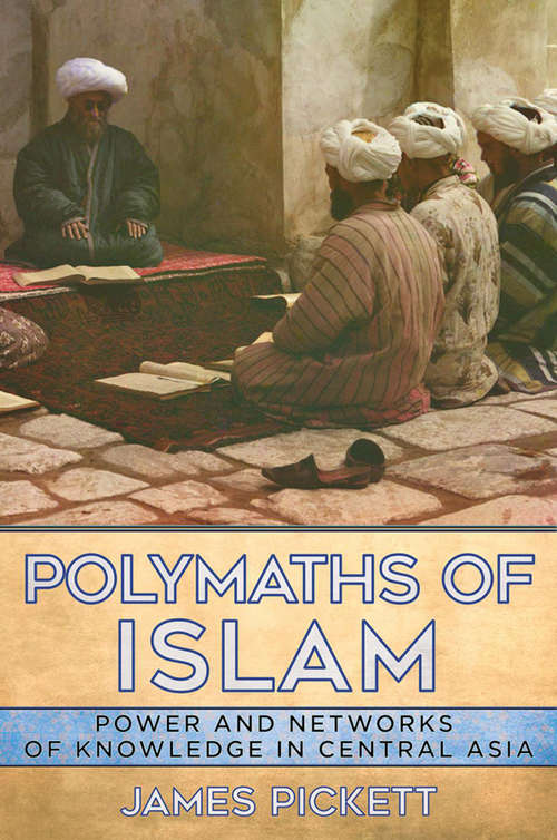 Book cover of Polymaths of Islam: Power and Networks of Knowledge in Central Asia