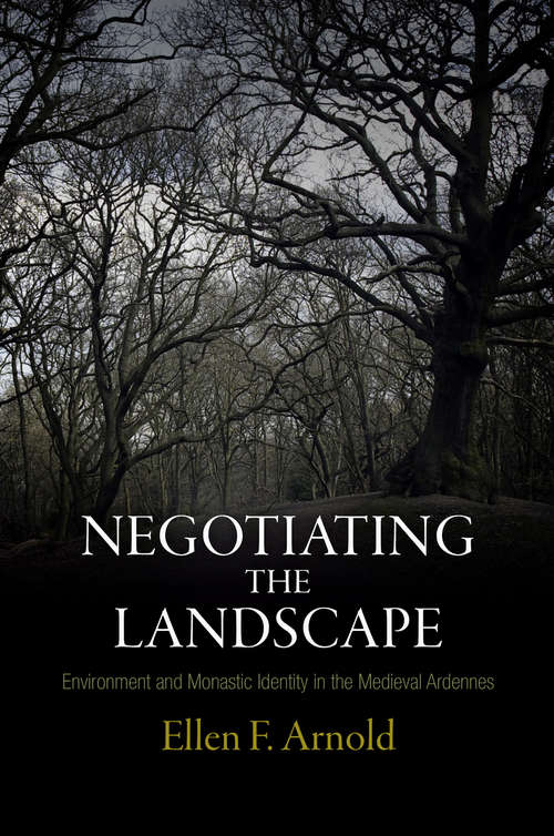 Book cover of Negotiating the Landscape: Environment and Monastic Identity in the Medieval Ardennes (The Middle Ages Series)