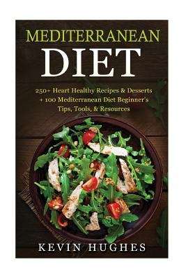 Book cover of Mediterranean Diet: 250+ Heart Healthy Recipes And Desserts + 100 Mediterranean Diet Beginner's Tips, Tools, And Resources. (mediterranean Diet Cookbook, Lose Weight, Slow Aging, Fight Disease, Burn Fat, Mediterranean Diet Recipes)