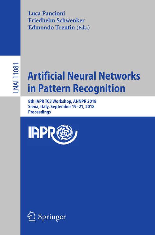 Book cover of Artificial Neural Networks in Pattern Recognition: 8th Iapr Tc3 Workshop, Annpr 2018, Siena, Italy, September 19-21, 2018, Proceedings (1st ed. 2018) (Lecture Notes in Computer Science #11081)