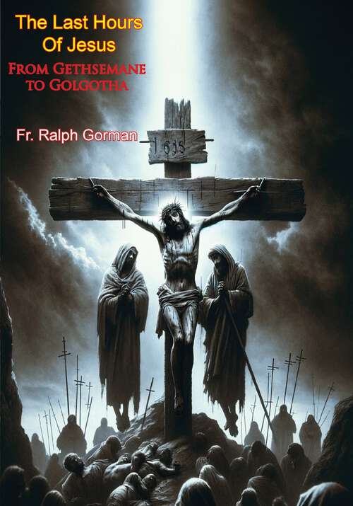 Book cover of The Last Hours Of Jesus: From Gethsemane to Golgotha