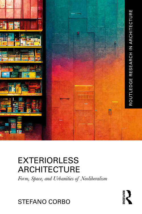 Book cover of Exteriorless Architecture: Form, Space, and Urbanities of Neoliberalism (Routledge Research in Architecture)