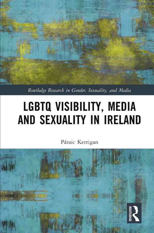 Book cover of LGBTQ Visibility, Media and Sexuality in Ireland (Routledge Research in Gender, Sexuality, and Media)