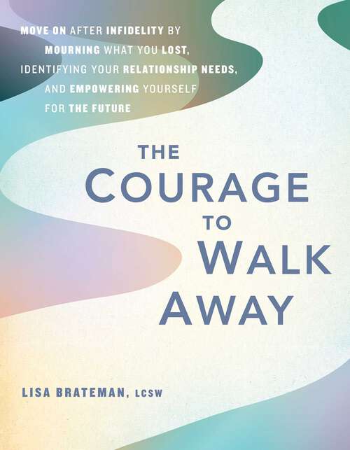 Book cover of The Courage to Walk Away: Move On After Infidelity by Mourning What You Lost, Identifying Your Relationship Needs, and Empowering Yourself for the Future