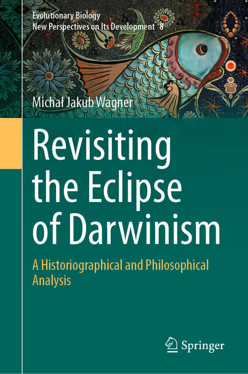 Book cover of Revisiting the Eclipse of Darwinism: A Historiographical and Philosophical Analysis (Evolutionary Biology – New Perspectives on Its Development #8)