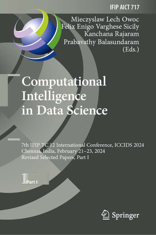 Book cover of Computational Intelligence in Data Science: 7th IFIP TC 12 International Conference, ICCIDS 2024, Chennai, India, February 21–23, 2024, Revised Selected Papers, Part I (2024) (IFIP Advances in Information and Communication Technology #717)