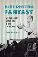 Book cover of Blue Rhythm Fantasy: Big Band Jazz Arranging in the Swing Era