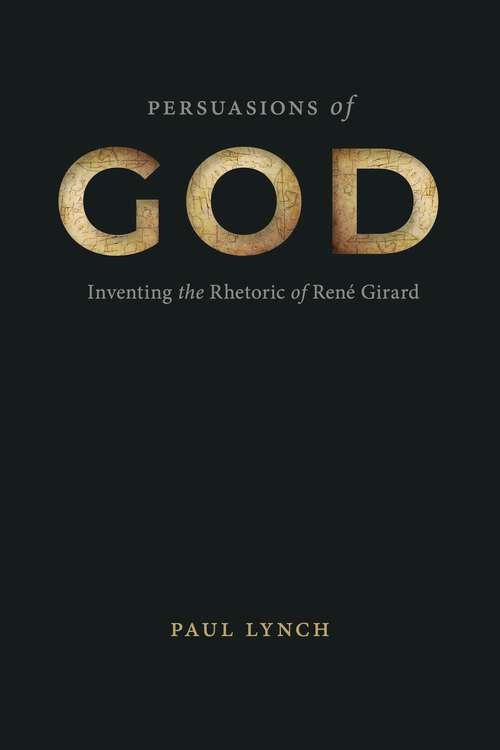 Book cover of Persuasions of God: Inventing the Rhetoric of René Girard (RSA Series in Transdisciplinary Rhetoric)
