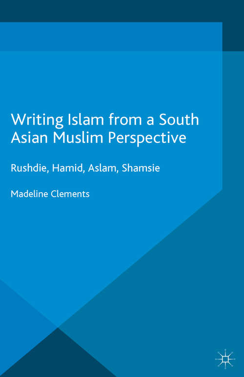 Book cover of Writing Islam from a South Asian Muslim Perspective: Rushdie, Hamid, Aslam, Shamsie (1st ed. 2016)