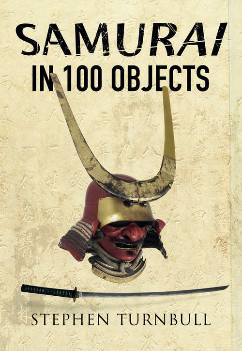 Book cover of Samurai in 100 Objects: The Fascinating World of the Samurai as Seen Through Arms and Armour, Places and Images (In 100 Objects Ser.)