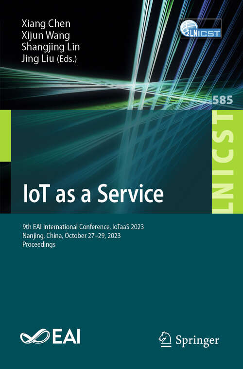 Book cover of IoT as a Service: 9th EAI International Conference, IoTaaS 2023, Nanjing, China, October 27-29, 2023, Proceedings (Lecture Notes of the Institute for Computer Sciences, Social Informatics and Telecommunications Engineering #585)