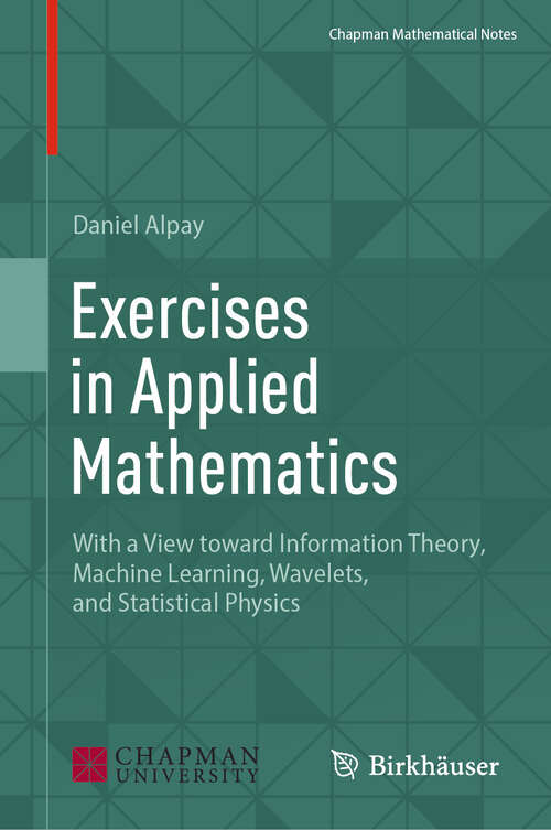 Book cover of Exercises in Applied Mathematics: With a View toward Information Theory, Machine Learning, Wavelets, and Statistical Physics (2024) (Chapman Mathematical Notes)