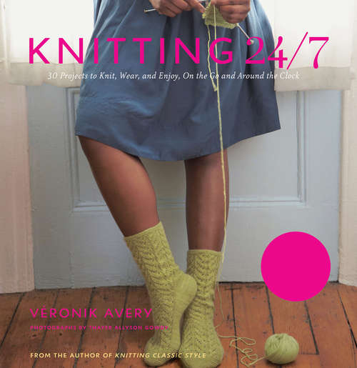 Book cover of Knitting 24/7: 30 Projects to Knit, Wear, and Enjoy, On the Go and Around the Clock