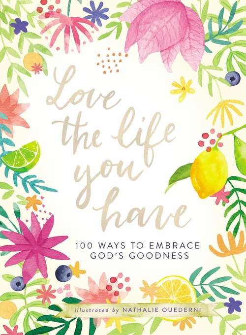 Book cover of Love the Life You Have: 100 Ways to Embrace God’s Goodness
