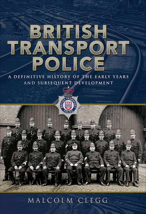 Book cover of British Transport Police: A Definitive History of the Early Years and Subsequent Development