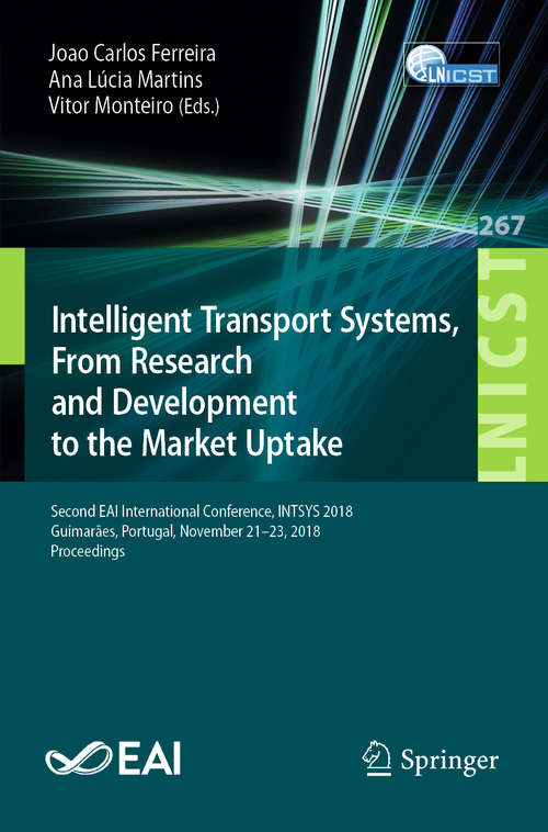 Book cover of Intelligent Transport Systems, From Research and Development to the Market Uptake: Second EAI International Conference, INTSYS 2018, Guimarães, Portugal, November 21–23, 2018, Proceedings (1st ed. 2019) (Lecture Notes of the Institute for Computer Sciences, Social Informatics and Telecommunications Engineering #267)