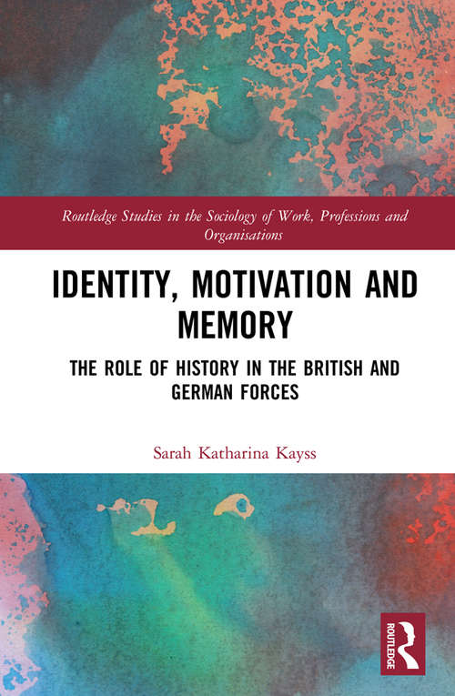 Book cover of Identity, Motivation and Memory: The Role of History in the British and German Forces (Routledge Studies in the Sociology of Work, Professions and Organisations)