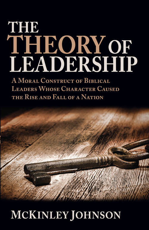 Book cover of The Theory of Leadership: A Moral Construct of Biblical Leaders Whose Character Caused the Rise and Fall of a Nation