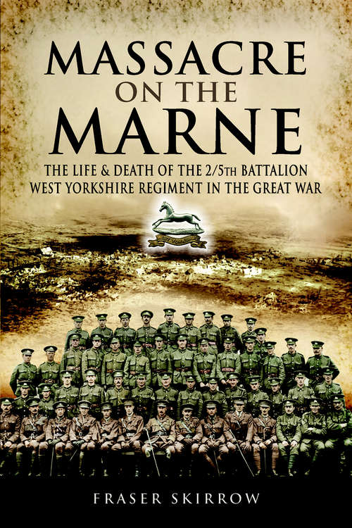 Book cover of Massacre on the Marne: The Life & Death of the 2/5th Battalion West Yorkshire Regiment in the Great War