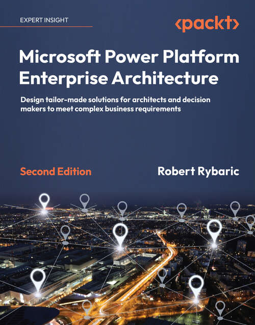 Book cover of Microsoft Power Platform Enterprise Architecture: Design tailor-made solutions for architects and decision makers to meet complex business requirements, 2nd Edition