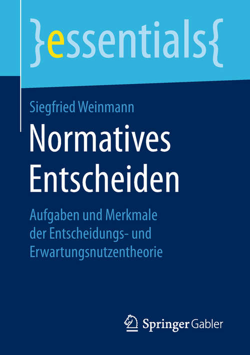 Book cover of Normatives Entscheiden: Aufgaben und Merkmale der Entscheidungs- und Erwartungsnutzentheorie (essentials)