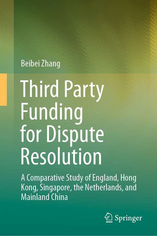 Book cover of Third Party Funding for Dispute Resolution: A Comparative Study of England, Hong Kong, Singapore, the Netherlands, and Mainland China (1st ed. 2021)