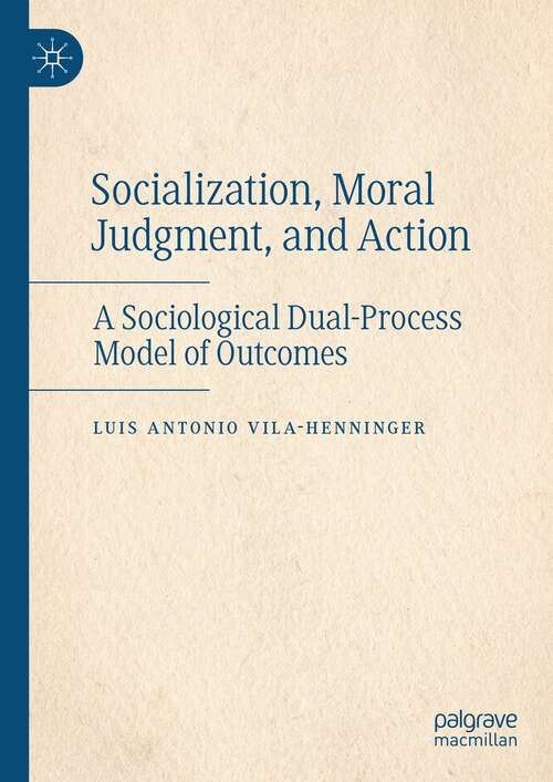 Book cover of Socialization, Moral Judgment, and Action: A Sociological Dual-Process Model of Outcomes (1st ed. 2021)