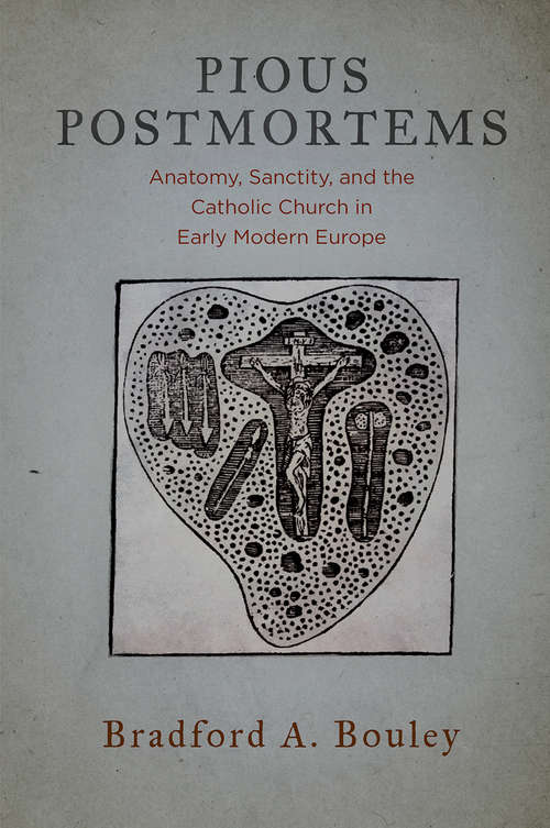 Book cover of Pious Postmortems: Anatomy, Sanctity, and the Catholic Church in Early Modern Europe